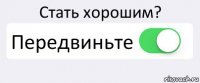 Стать хорошим? Передвиньте 