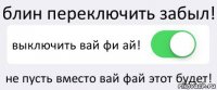 блин переключить забыл! выключить вай фи ай! не пусть вместо вай фай этот будет!