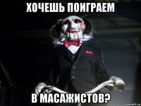 хочешь поиграем в масажистов?