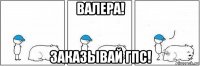 валера! заказывай гпс!