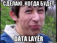 сделаю, когда будет data layer