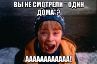 вы не смотрели " один дома"? аааааааааааа!