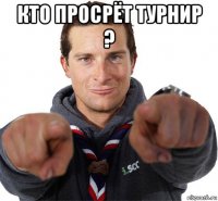 кто просрёт турнир ? 