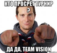 кто просрёт турнир ? да да, team vision