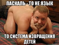 паскаль - то не язык то система извращения детей