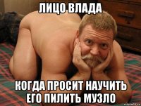 лицо влада когда просит научить его пилить музло