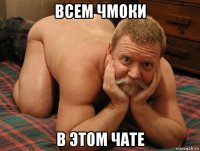 всем чмоки в этом чате