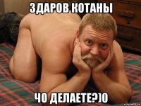 здаров котаны чо делаете?)0