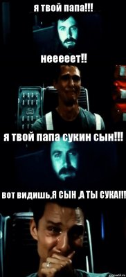 я твой папа!!! нееееет!! я твой папа сукин сын!!! вот видишь,Я СЫН ,А ТЫ СУКА!!!