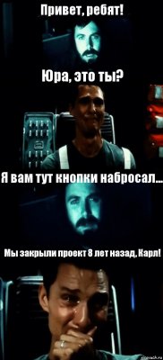 Привет, ребят! Юра, это ты? Я вам тут кнопки набросал... Мы закрыли проект 8 лет назад, Карл!