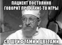 пациент постоянно говорит про какие-то игры со шрифтами и цветами