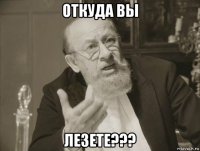 откуда вы лезете???