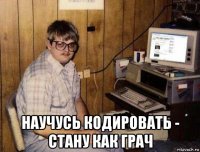  научусь кодировать - стану как грач