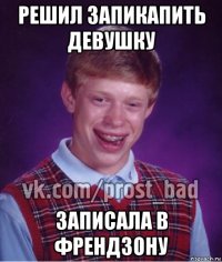 решил запикапить девушку записала в френдзону