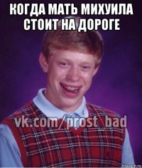 когда мать михуила стоит на дороге 