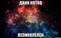 даня котов великолепен