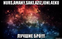 nurs,amany,sake,aziz,joni,4eku лучшие бро!!!