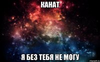 канат я без тебя не могу