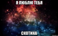 я люблю тебя скотина