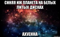 синяя иж планета на белых литых дисках ахуенна