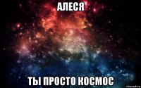 алеся ты просто космос