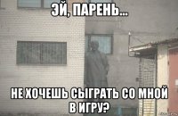  не хочешь сыграть со мной в игру?