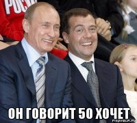  он говорит 50 хочет