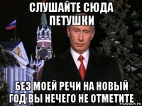 слушайте сюда петушки без моей речи на новый год вы нечего не отметите