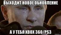 выходит новое обновление а у тебя xbox 360/ps3