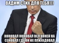 вадим стих для тебя))) коновал коновал вел коней на сеновал где он их приходовал