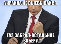 украина не выебывайся газ забрал-остальное заберу