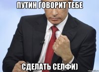 путин говорит тебе сделать селфи)