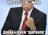 vw-bus-club---мана давай бухнём "шарвили"