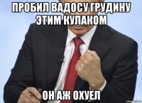 пробил вадосу грудину этим кулаком он аж охуел