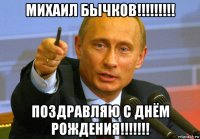 михаил бычков!!!!!!!!! поздравляю с днём рождения!!!!!!!