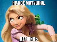 ну всё матушка, держись