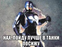  нах..пойду лучше в танки посижу