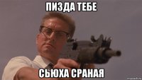 пизда тебе сьюха сраная