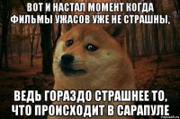 вот и настал момент когда фильмы ужасов уже не страшны, ведь гораздо страшнее то, что происходит в сарапуле