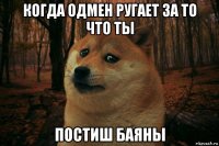 когда одмен ругает за то что ты постиш баяны