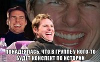  понадеялась, что в группе у кого-то будет конспект по истории