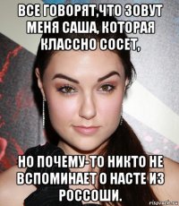 все говорят,что зовут меня саша, которая классно сосет, но почему-то никто не вспоминает о насте из россоши.