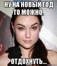 ну на новый год то можно, отдохнуть...