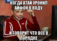 когда атай уронил айфон в воду и говорит что все в порядке