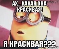 ах... какая она красивая! я красивая???