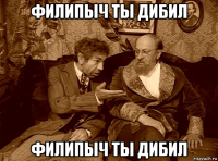 филипыч ты дибил филипыч ты дибил