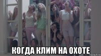  когда клим на охоте