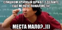 слишком крупный шрифт, сделайте ещё мельче пожалуйста! места мало?..)))