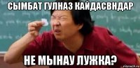 сымбат гулназ кайдасвндар не мынау лужка?
