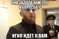 она задала вам 100 вопросов? игил идет к вам